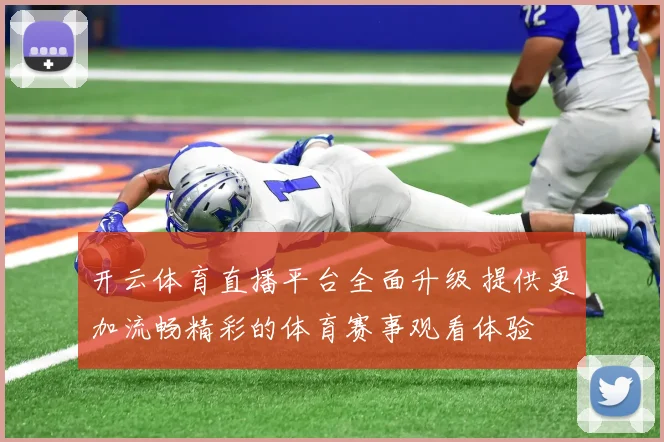 开云体育直播平台全面升级 提供更加流畅精彩的体育赛事观看体验