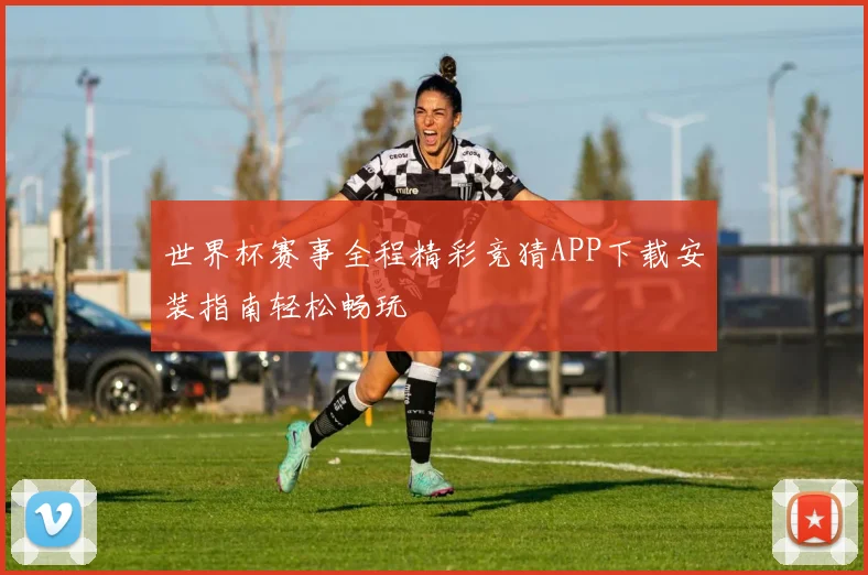 世界杯赛事全程精彩竞猜APP下载安装指南轻松畅玩