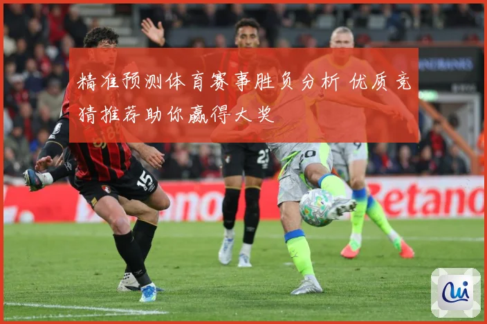 精准预测体育赛事胜负分析 优质竞猜推荐助你赢得大奖
