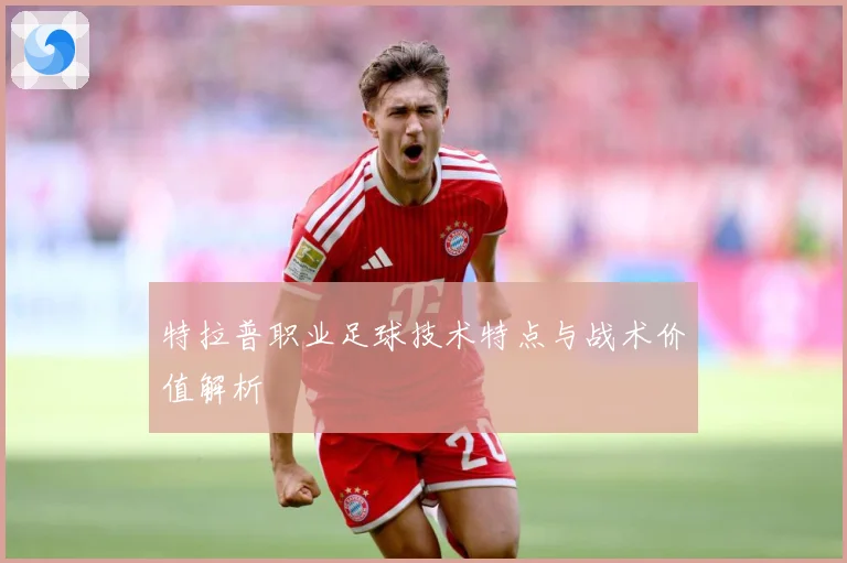 特拉普职业足球技术特点与战术价值解析