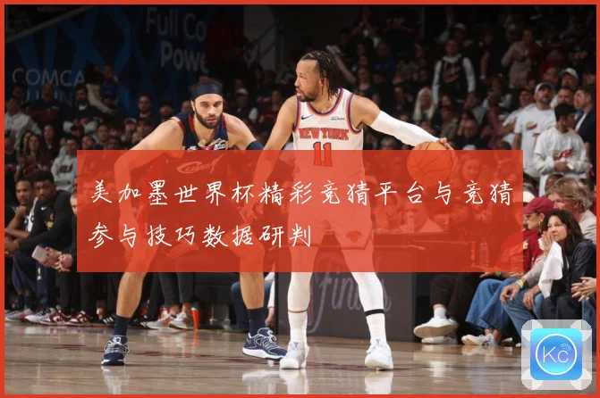 美加墨世界杯精彩竞猜平台与竞猜参与技巧数据研判
