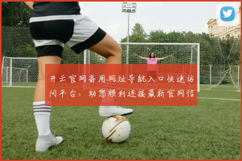 开云官网备用网址导航入口快速访问平台，助您顺利连接最新官网信息