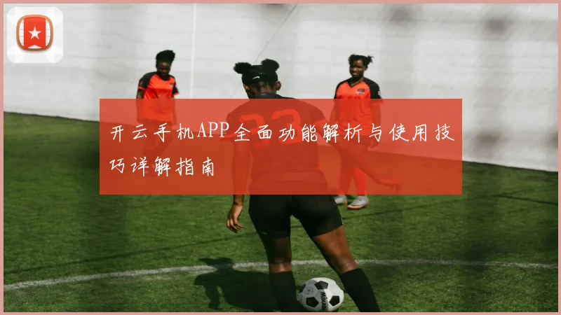 开云手机APP全面功能解析与使用技巧详解指南