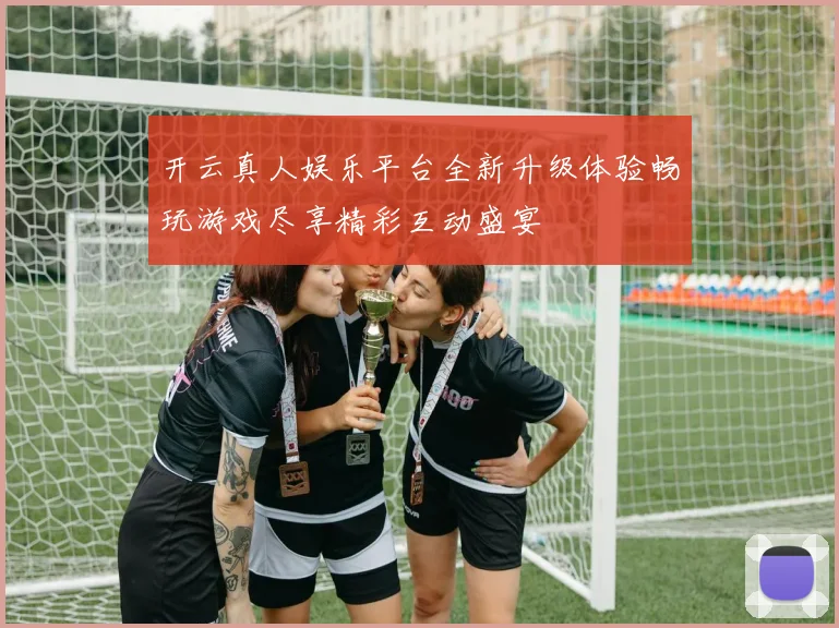 开云真人娱乐平台全新升级体验畅玩游戏尽享精彩互动盛宴