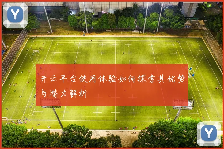 开云平台使用体验如何探索其优势与潜力解析