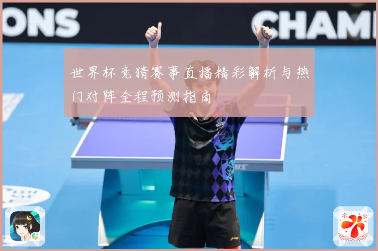 世界杯竞猜赛事直播精彩解析与热门对阵全程预测指南
