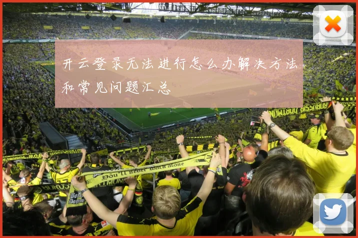 开云登录无法进行怎么办解决方法和常见问题汇总