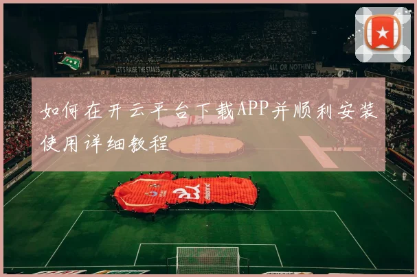 如何在开云平台下载APP并顺利安装使用详细教程