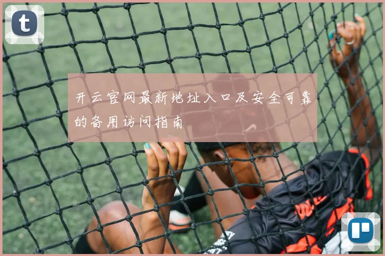 开云官网最新地址入口及安全可靠的备用访问指南