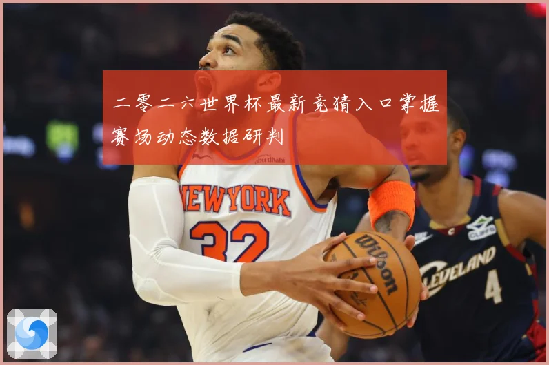 二零二六世界杯最新竞猜入口掌握赛场动态数据研判