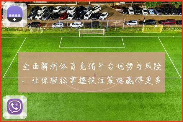 全面解析体育竞猜平台优势与风险，让你轻松掌握投注策略赢得更多奖励