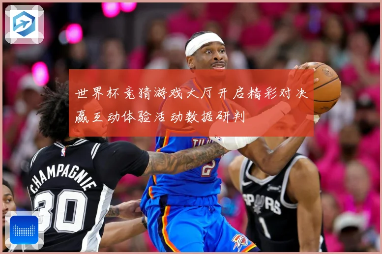 世界杯竞猜游戏大厅开启精彩对决赢互动体验活动数据研判