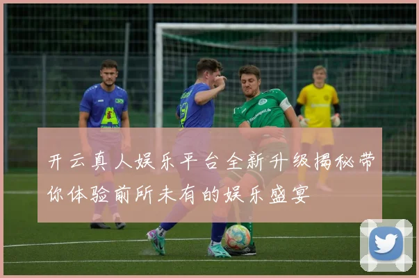 开云真人娱乐平台全新升级揭秘带你体验前所未有的娱乐盛宴