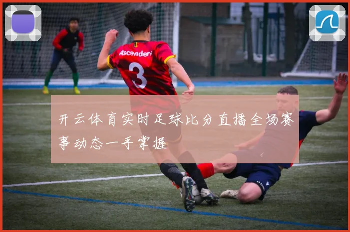 开云体育实时足球比分直播全场赛事动态一手掌握