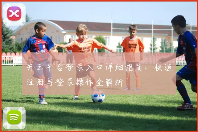 开云平台登录入口详细指南，快速注册与登录操作全解析