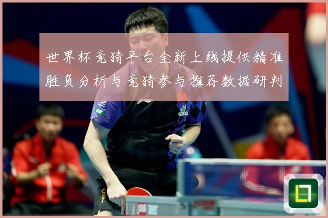 世界杯竞猜平台全新上线提供精准胜负分析与竞猜参与推荐数据研判