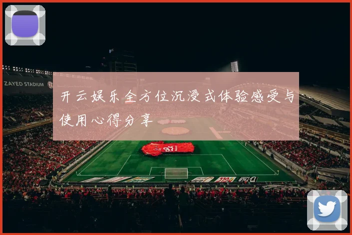 开云娱乐全方位沉浸式体验感受与使用心得分享