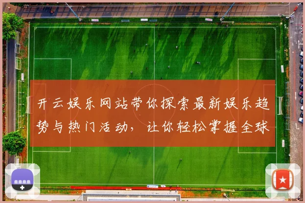 开云娱乐网站带你探索最新娱乐趋势与热门活动，让你轻松掌握全球娱乐动态
