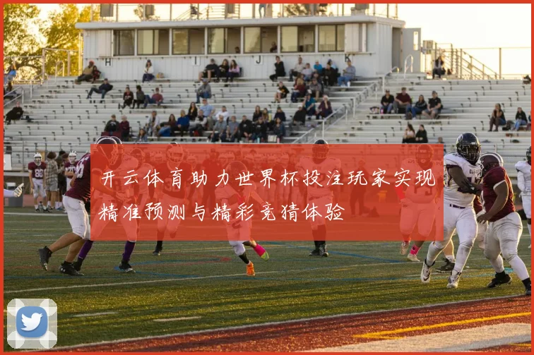 开云体育助力世界杯投注玩家实现精准预测与精彩竞猜体验