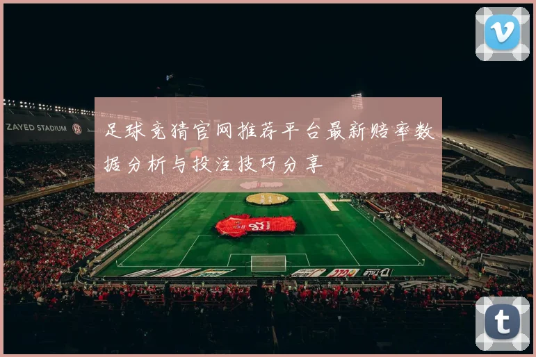 足球竞猜官网推荐平台最新赔率数据分析与投注技巧分享