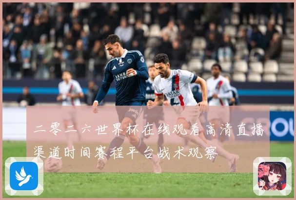 二零二六世界杯在线观看高清直播渠道时间赛程平台战术观察