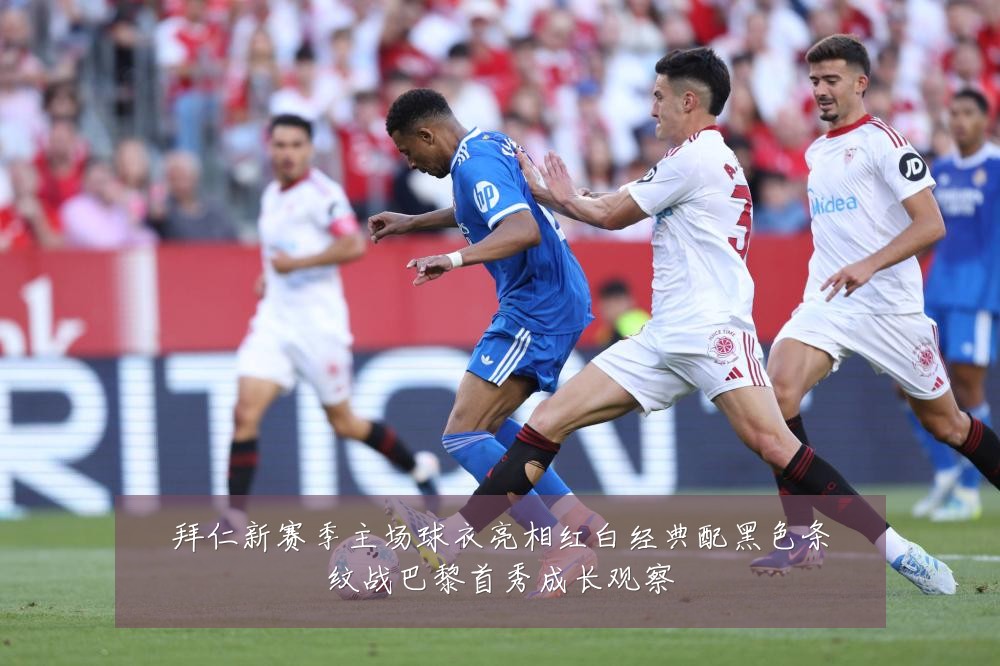 拜仁新赛季主场球衣亮相红白经典配黑色条纹战巴黎首秀成长观察