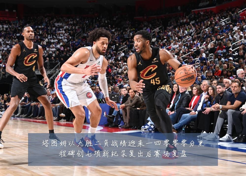 塔图姆以九胜二负战绩迎来一四零零零分里程碑创七项新纪录复出后赛场复盘