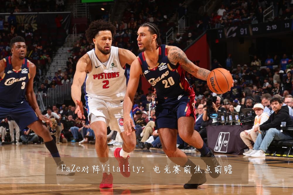 FaZe对阵Vitality：电竞赛前焦点前瞻